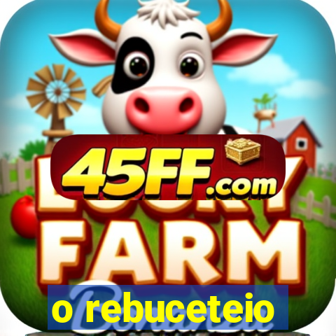 o rebuceteio